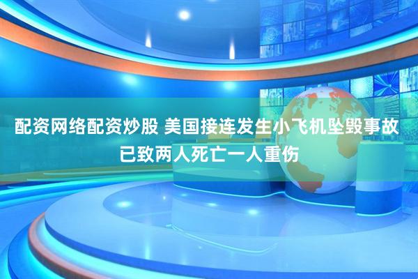 配资网络配资炒股 美国接连发生小飞机坠毁事故 已致两人死亡一人重伤
