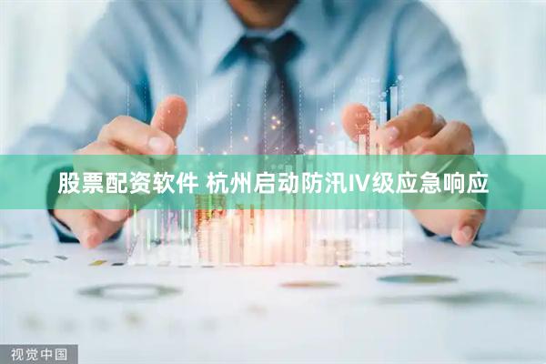 股票配资软件 杭州启动防汛Ⅳ级应急响应