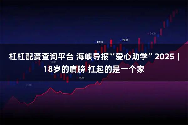 杠杠配资查询平台 海峡导报“爱心助学”2025｜18岁的肩膀 扛起的是一个家