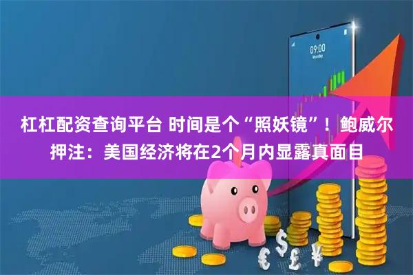 杠杠配资查询平台 时间是个“照妖镜”！鲍威尔押注：美国经济将在2个月内显露真面目