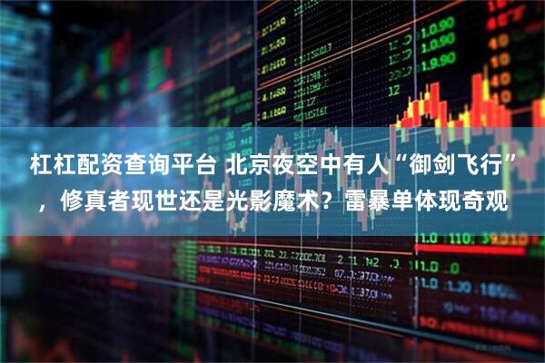 杠杠配资查询平台 北京夜空中有人“御剑飞行”，修真者现世还是光影魔术？雷暴单体现奇观