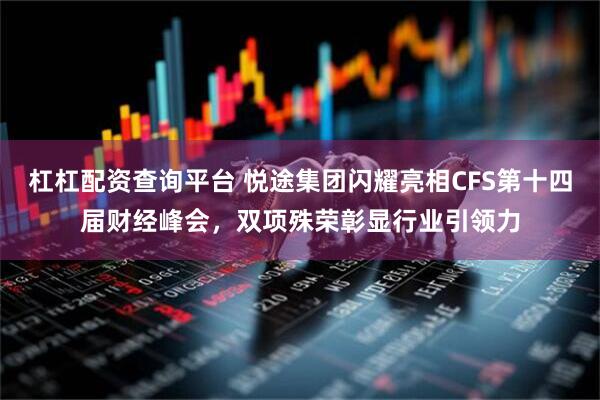杠杠配资查询平台 悦途集团闪耀亮相CFS第十四届财经峰会，双项殊荣彰显行业引领力