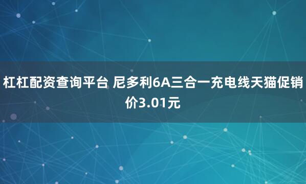 杠杠配资查询平台 尼多利6A三合一充电线天猫促销价3.01元