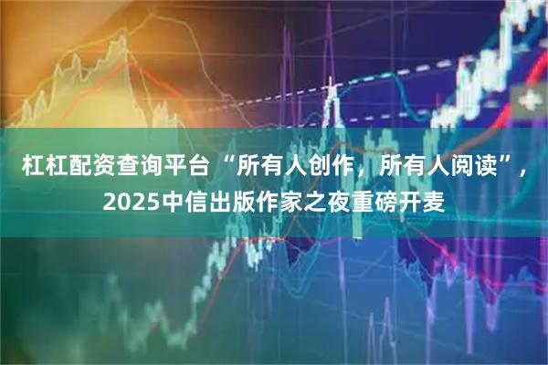 杠杠配资查询平台 “所有人创作，所有人阅读”，2025中信出版作家之夜重磅开麦